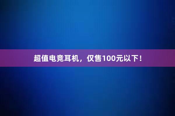 超值电竞耳机，仅售100元以下！