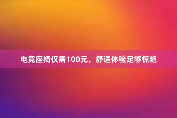 电竞座椅仅需100元，舒适体验足够惊艳