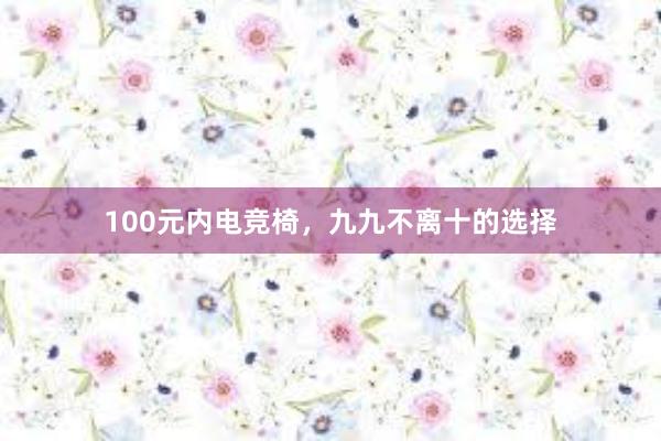 100元内电竞椅，九九不离十的选择