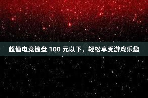 超值电竞键盘 100 元以下，轻松享受游戏乐趣