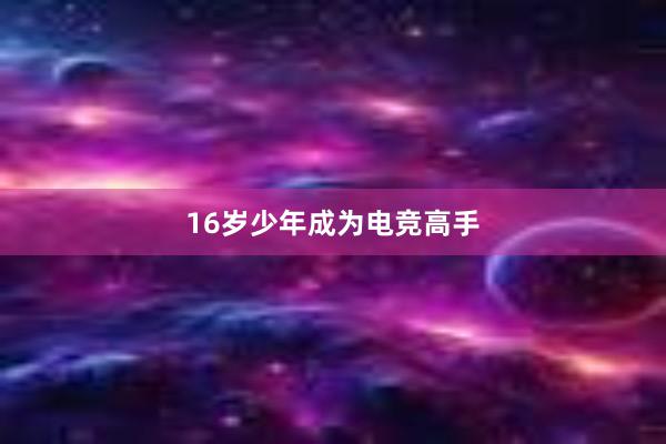 16岁少年成为电竞高手