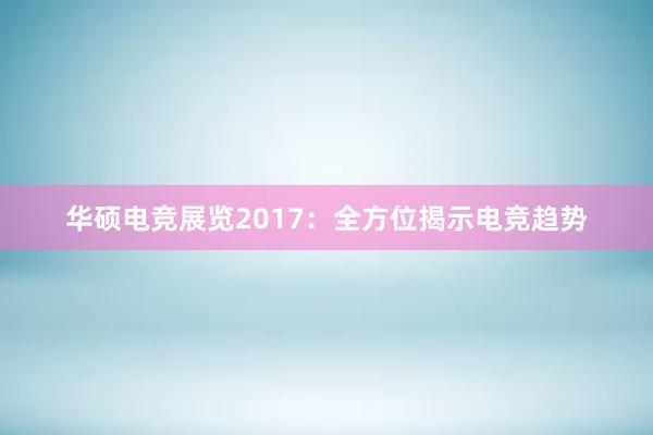 华硕电竞展览2017：全方位揭示电竞趋势