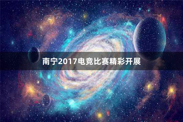 南宁2017电竞比赛精彩开展