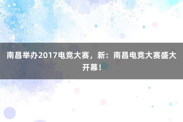 南昌举办2017电竞大赛，新：南昌电竞大赛盛大开幕！