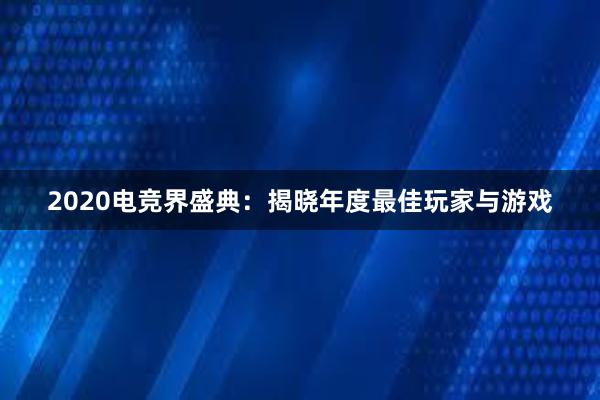 2020电竞界盛典：揭晓年度最佳玩家与游戏