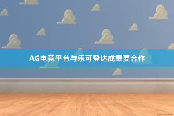 AG电竞平台与乐可登达成重要合作