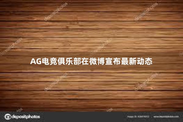 AG电竞俱乐部在微博宣布最新动态