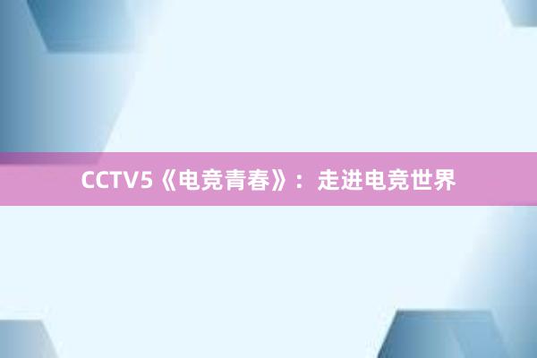 CCTV5《电竞青春》：走进电竞世界