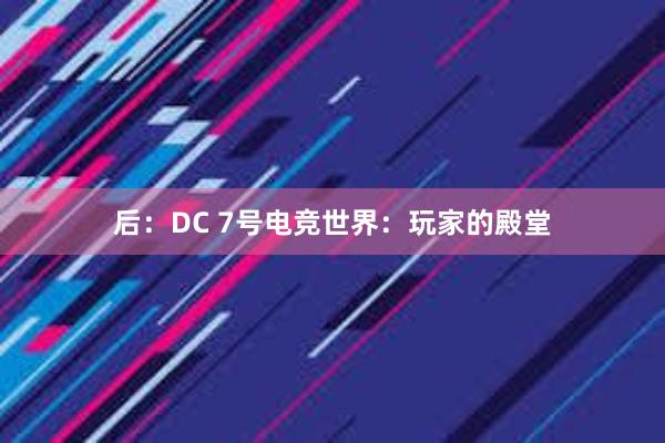 后：DC 7号电竞世界：玩家的殿堂