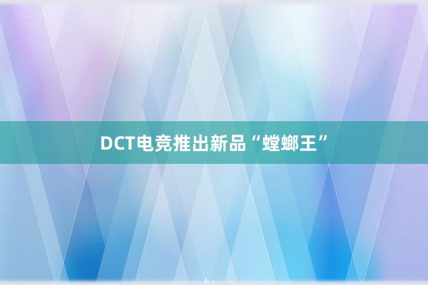 DCT电竞推出新品“螳螂王”