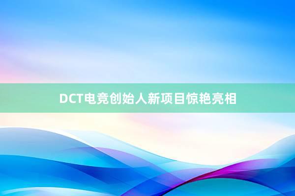 DCT电竞创始人新项目惊艳亮相