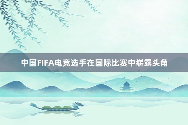 中国FIFA电竞选手在国际比赛中崭露头角