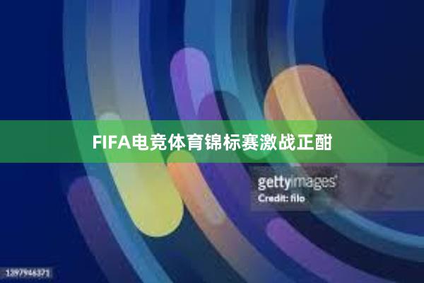 FIFA电竞体育锦标赛激战正酣