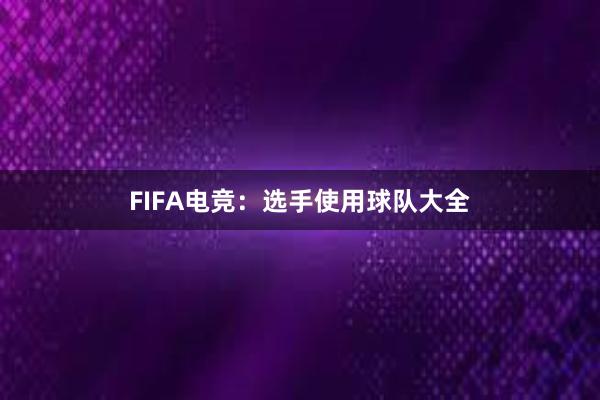 FIFA电竞：选手使用球队大全