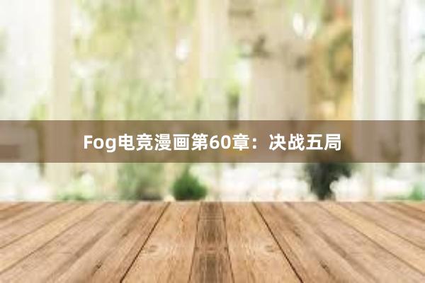 Fog电竞漫画第60章：决战五局