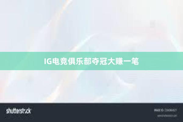 IG电竞俱乐部夺冠大赚一笔