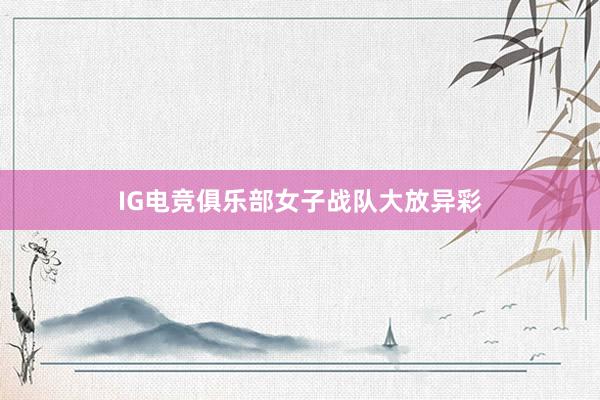 IG电竞俱乐部女子战队大放异彩