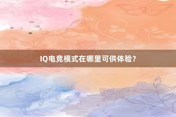 IQ电竞模式在哪里可供体验？