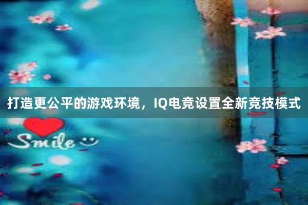 打造更公平的游戏环境，IQ电竞设置全新竞技模式