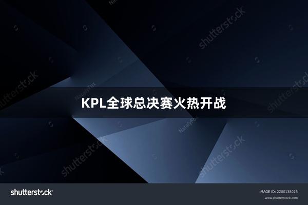 KPL全球总决赛火热开战