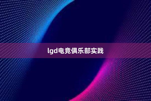 lgd电竞俱乐部实践