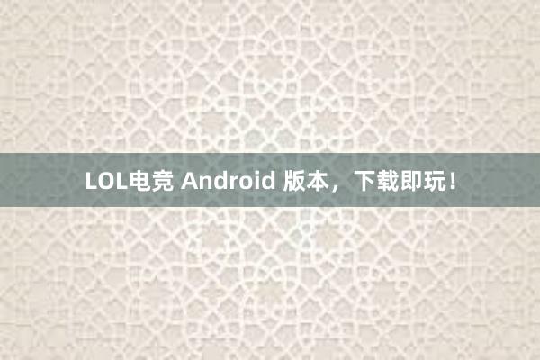 LOL电竞 Android 版本，下载即玩！