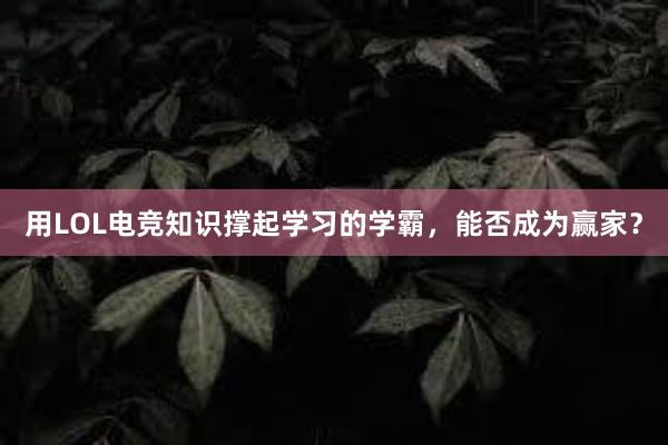 用LOL电竞知识撑起学习的学霸，能否成为赢家？