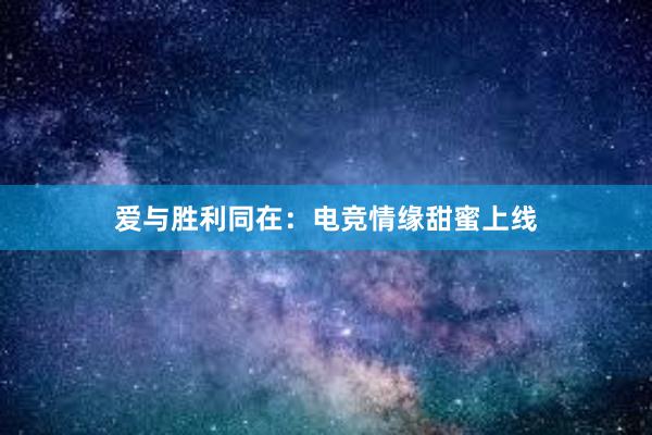 爱与胜利同在：电竞情缘甜蜜上线