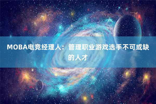 MOBA电竞经理人：管理职业游戏选手不可或缺的人才