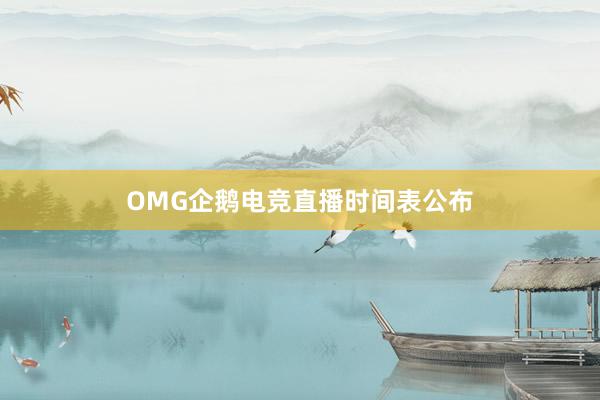 OMG企鹅电竞直播时间表公布