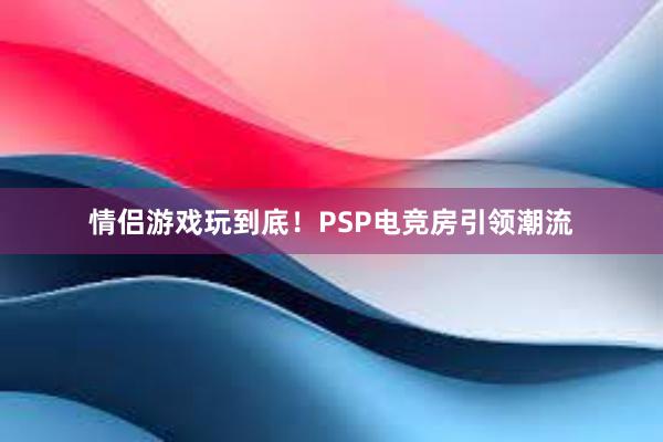 情侣游戏玩到底！PSP电竞房引领潮流