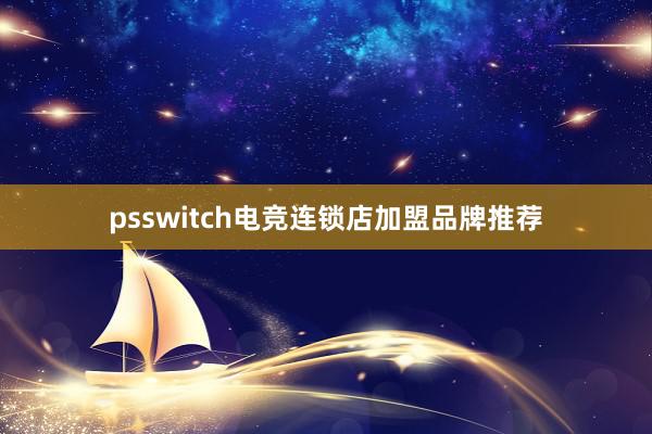 psswitch电竞连锁店加盟品牌推荐