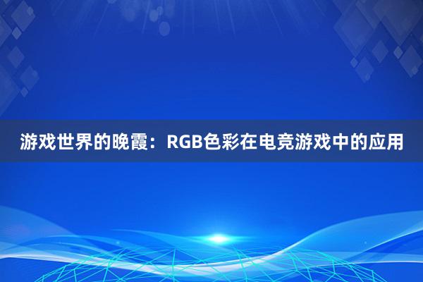 游戏世界的晚霞：RGB色彩在电竞游戏中的应用