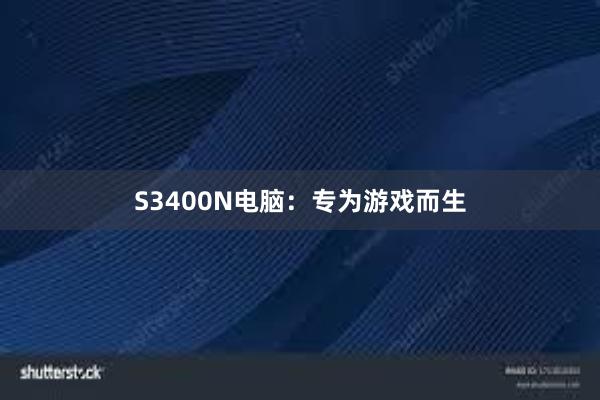 S3400N电脑：专为游戏而生