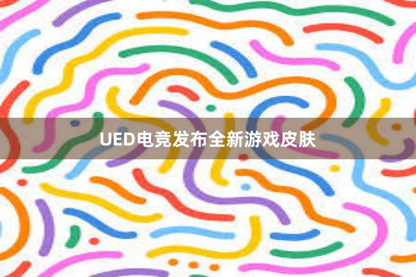 UED电竞发布全新游戏皮肤