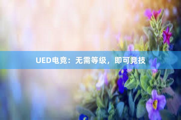 UED电竞：无需等级，即可竞技