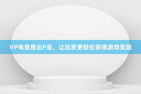 VP电竞推出P豆，让玩家更轻松获得游戏奖励