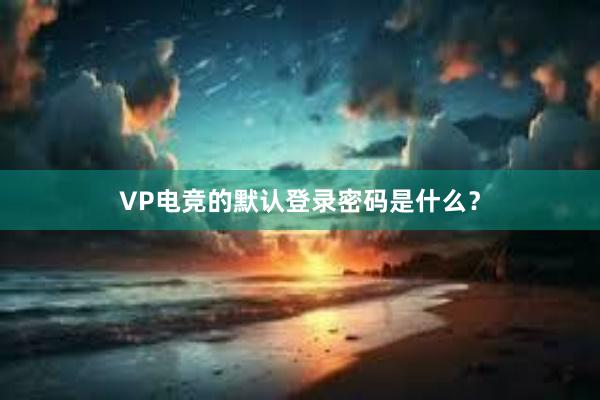 VP电竞的默认登录密码是什么？