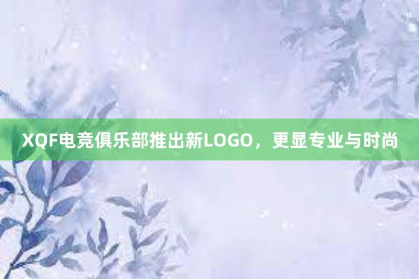 XQF电竞俱乐部推出新LOGO，更显专业与时尚