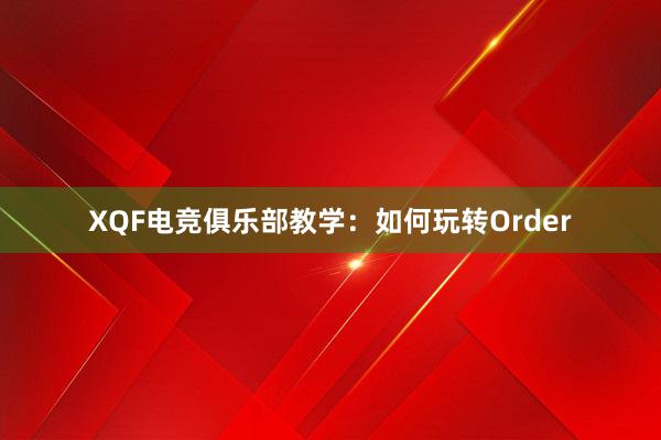 XQF电竞俱乐部教学：如何玩转Order