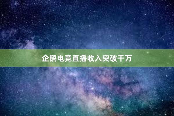 企鹅电竞直播收入突破千万