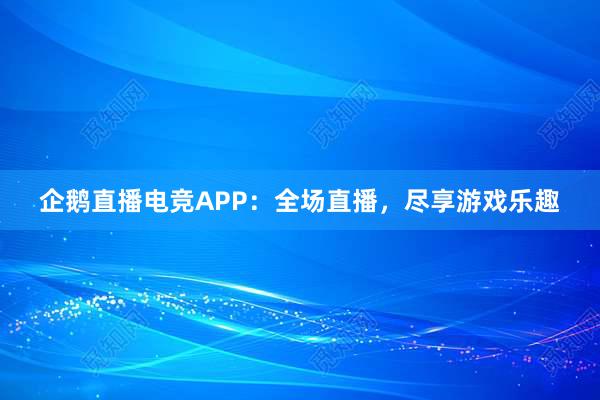 企鹅直播电竞APP：全场直播，尽享游戏乐趣