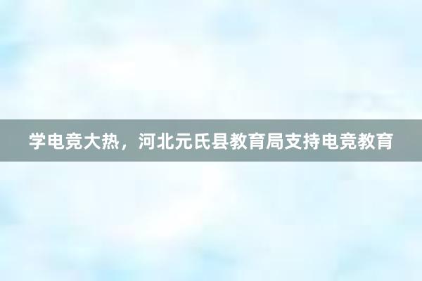 学电竞大热，河北元氏县教育局支持电竞教育