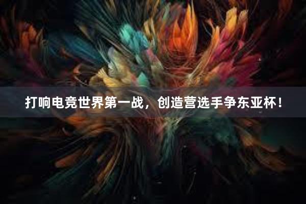 打响电竞世界第一战，创造营选手争东亚杯！