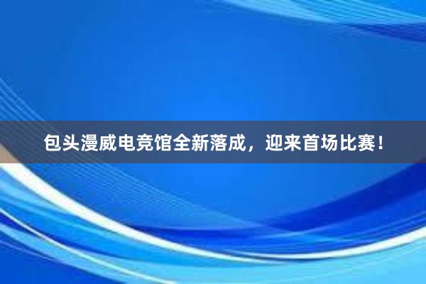 包头漫威电竞馆全新落成，迎来首场比赛！