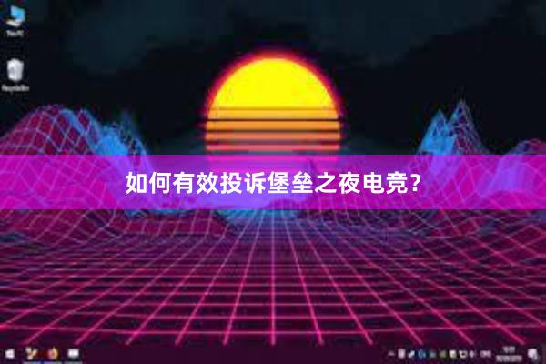 如何有效投诉堡垒之夜电竞？