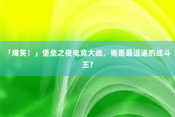 「爆笑！」堡垒之夜电竞大战，谁是最逗逼的战斗王？