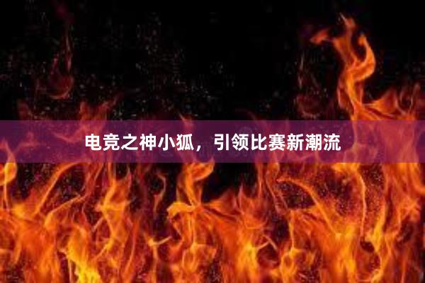 电竞之神小狐，引领比赛新潮流