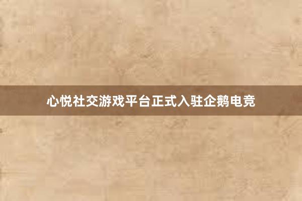 心悦社交游戏平台正式入驻企鹅电竞