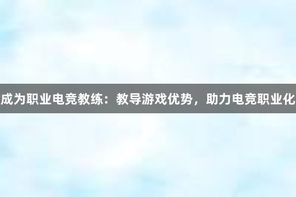 成为职业电竞教练：教导游戏优势，助力电竞职业化